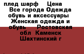 плед шарф  › Цена ­ 833 - Все города Одежда, обувь и аксессуары » Женская одежда и обувь   . Ростовская обл.,Каменск-Шахтинский г.